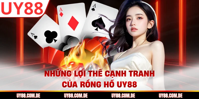 Những lợi thế cạnh tranh của rồng hổ UY88